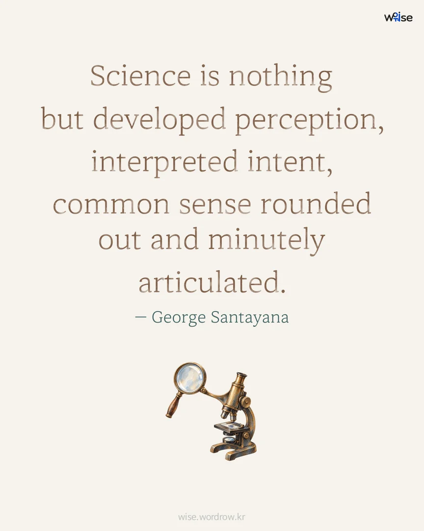 Science is nothing but developed perception, interpreted intent, common sense rounded out and minutely articulated. — George Santayana 포토카드