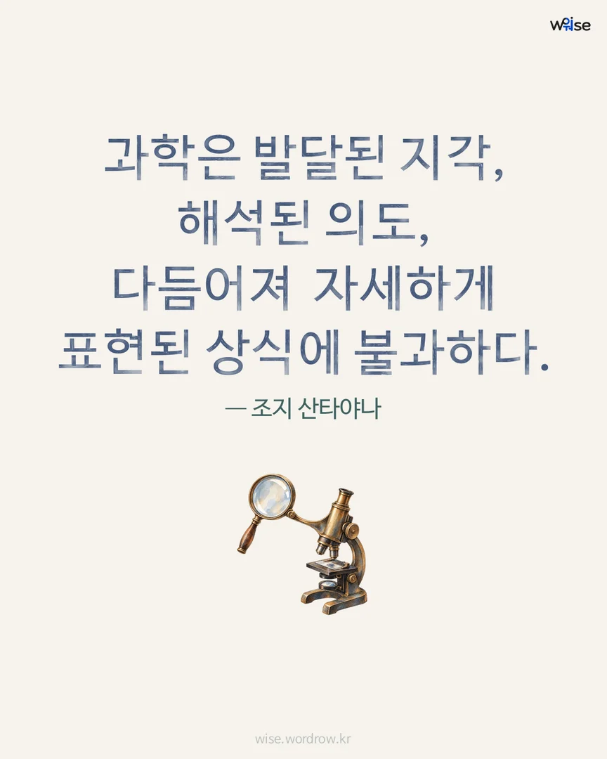 과학은 발달된 지각, 해석된 의도, 다듬어져 자세하게 표현된 상식에 불과하다. — 조지 산타야나 포토카드