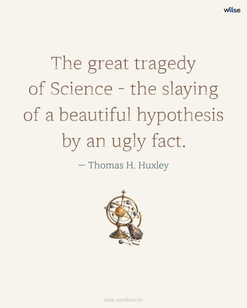 The great tragedy of Science - the slaying of a beautiful hypothesis by an ugly fact. — Thomas H. Huxley 포토카드