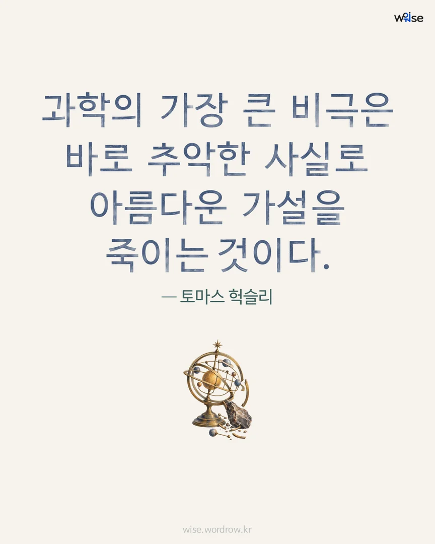 과학의 가장 큰 비극은 바로 추악한 사실로 아름다운 가설을 죽이는 것이다. — 토마스 헉슬리 포토카드