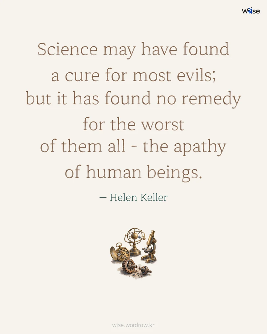 Science may have found a cure for most evils; but it has found no remedy for the worst of them all - the apathy of human beings. — Helen Keller 포토카드