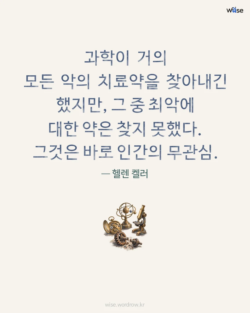 과학이 거의 모든 악의 치료약을 찾아내긴 했지만, 그 중 최악에 대한 약은 찾지 못했다. 그것은 바로 인간의 무관심. — 헬렌 켈러 포토카드