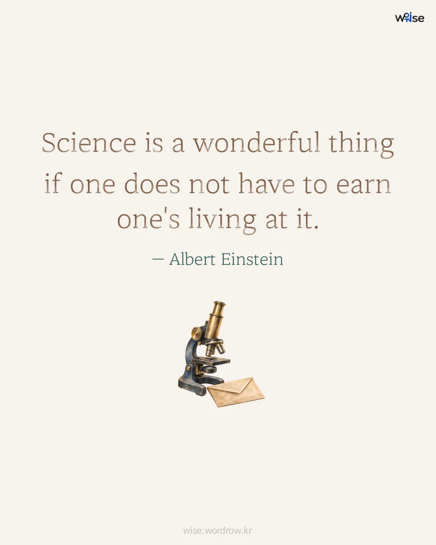 Science is a wonderful thing if one does not have to earn one's living at it. — Albert Einstein 포토카드