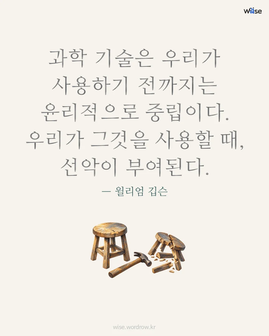과학 기술은 우리가 사용하기 전까지는 윤리적으로 중립이다. 우리가 그것을 사용할 때, 선악이 부여된다. — 윌리엄 깁슨 포토카드