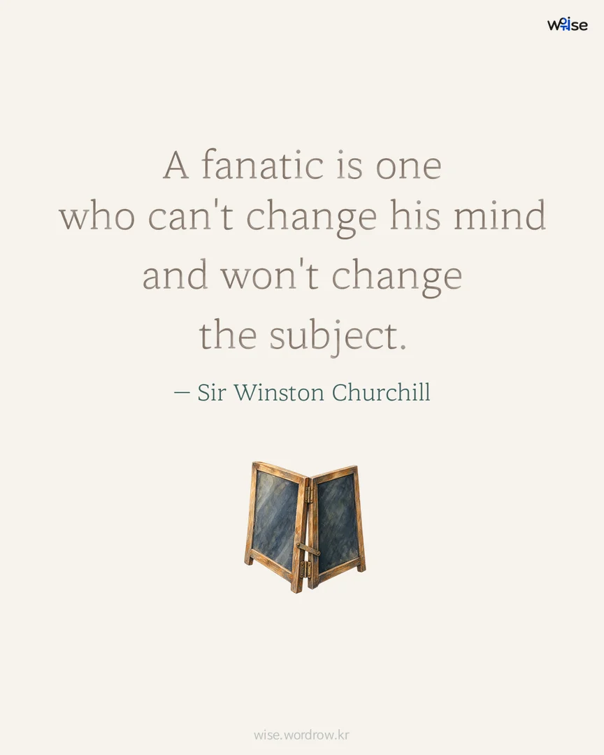 A fanatic is one who can't change his mind and won't change the subject. — Sir Winston Churchill 포토카드