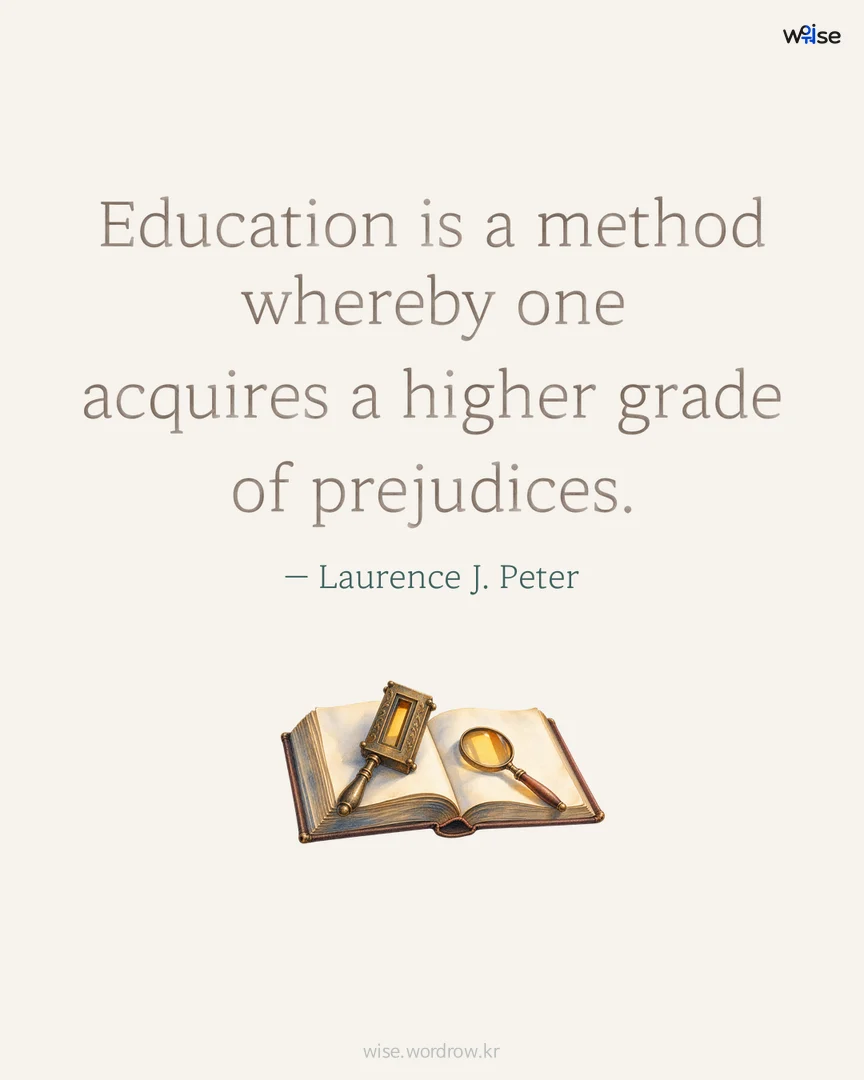 Education is a method whereby one acquires a higher grade of prejudices. — Laurence J. Peter 포토카드