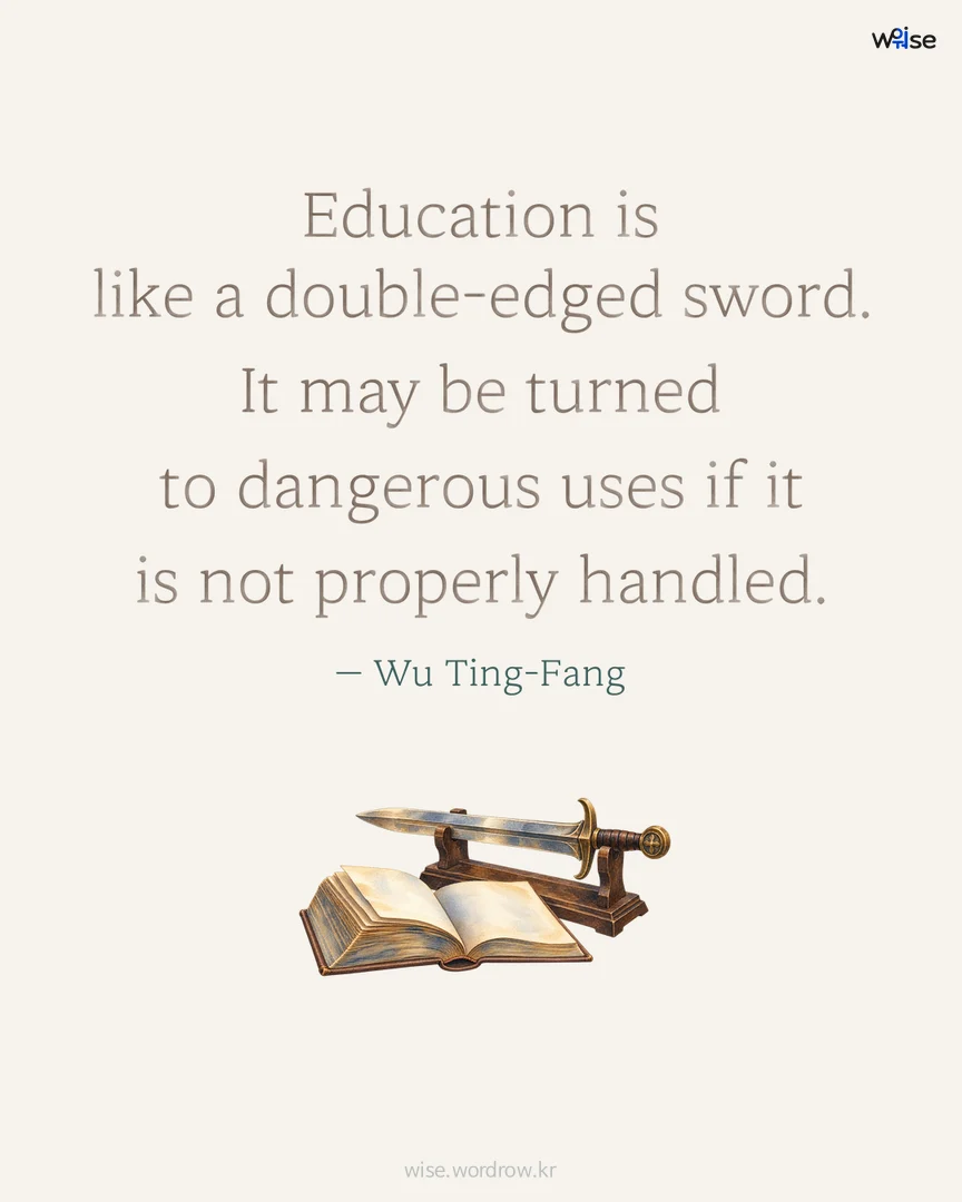 Education is like a double-edged sword. It may be turned to dangerous uses if it is not properly handled. — Wu Ting-Fang 포토카드