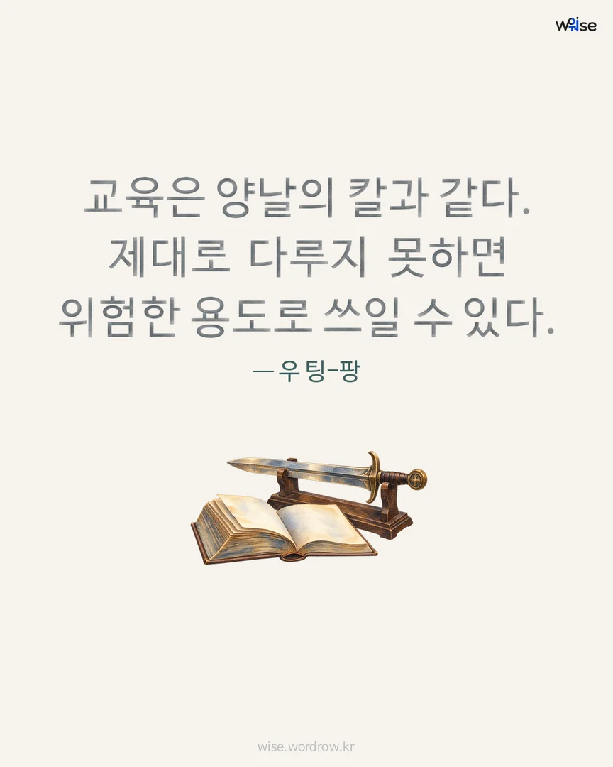 교육은 양날의 칼과 같다. 제대로 다루지 못하면 위험한 용도로 쓰일 수 있다. — 우 팅-팡 포토카드