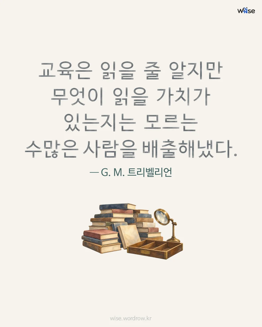교육은 읽을 줄 알지만 무엇이 읽을 가치가 있는지는 모르는 수많은 사람을 배출해냈다. — G. M. 트리벨리언 포토카드