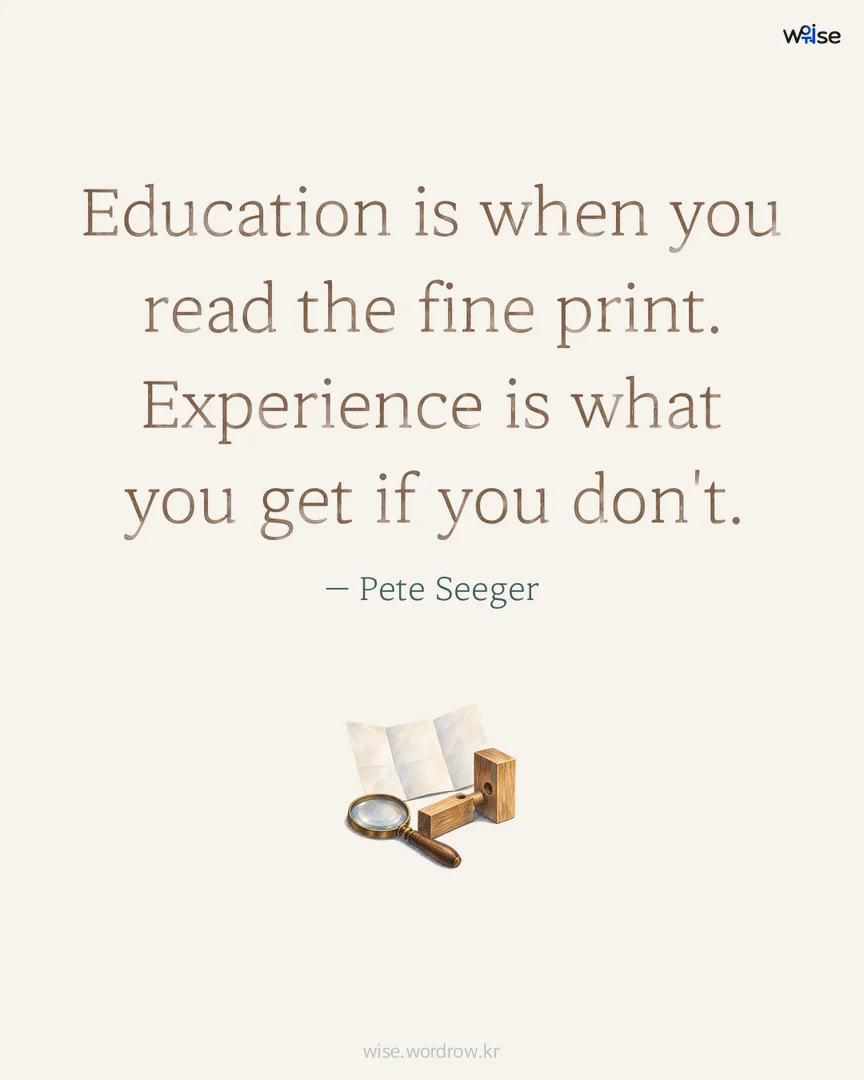 Education is when you read the fine print. Experience is what you get if you don't. — Pete Seeger 포토카드