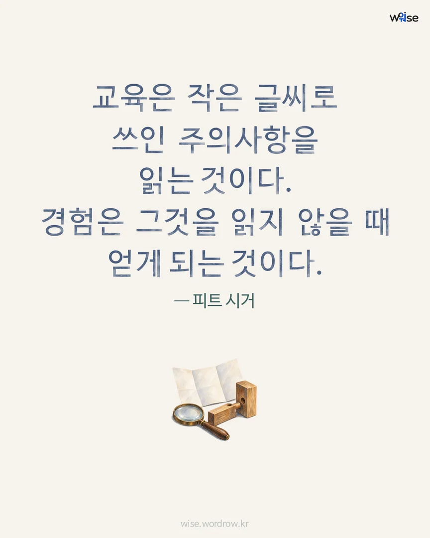 교육은 작은 글씨로 쓰인 주의사항을 읽는 것이다. 경험은 그것을 읽지 않을 때 얻게 되는 것이다. — 피트 시거 포토카드