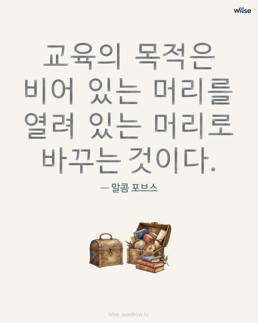 교육의 목적은 비어 있는 머리를 열려 있는 머리로 바꾸는 것이다. — 말콤 포브스 포토카드