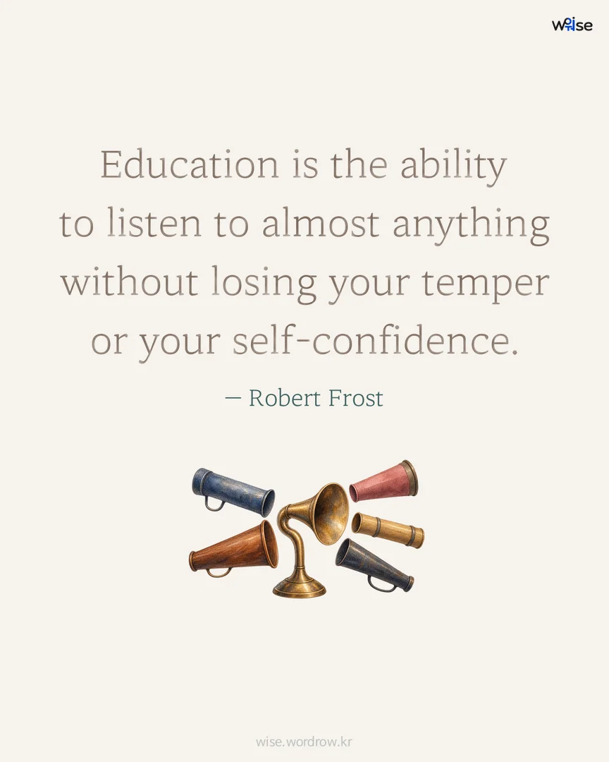 Education is the ability to listen to almost anything without losing your temper or your self-confidence. — Robert Frost 포토카드