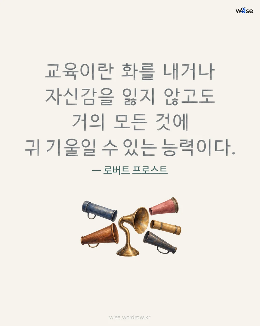 교육이란 화를 내거나 자신감을 잃지 않고도 거의 모든 것에 귀 기울일 수 있는 능력이다. — 로버트 프로스트 포토카드