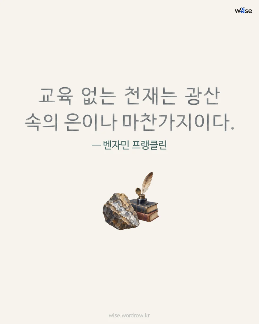 교육 없는 천재는 광산 속의 은이나 마찬가지이다. — 벤자민 프랭클린 포토카드
