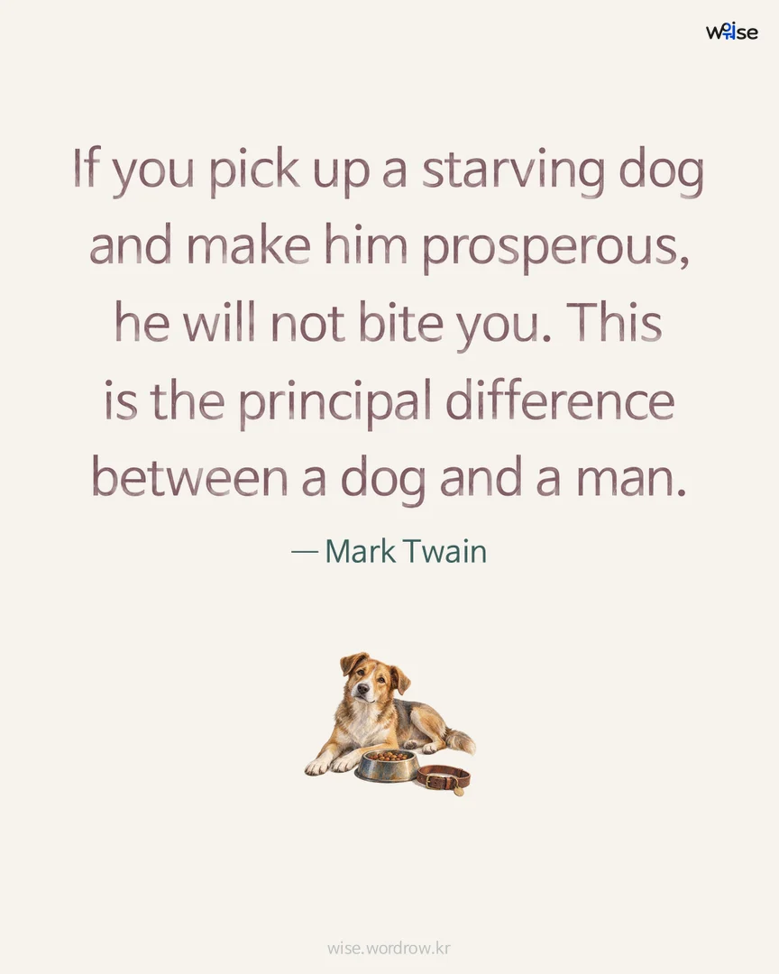 If you pick up a starving dog and make him prosperous, he will not bite you. This is the principal difference between a dog and a man. — Mark Twain 포토카드