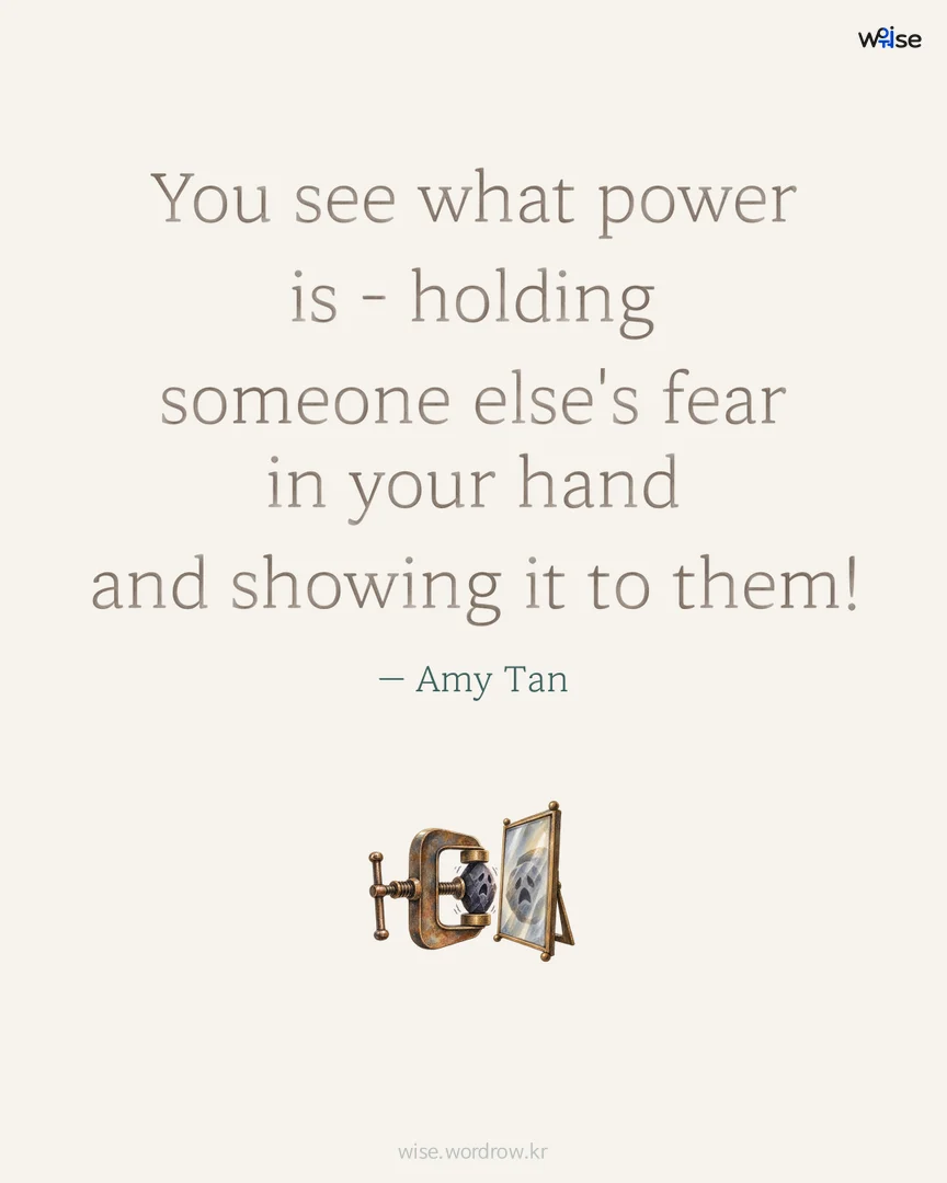 You see what power is - holding someone else's fear in your hand and showing it to them! — Amy Tan 포토카드