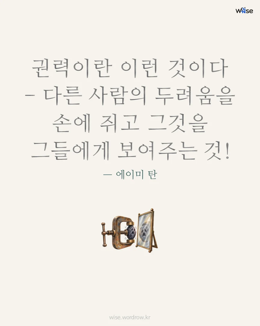 권력이란 이런 것이다 - 다른 사람의 두려움을 손에 쥐고 그것을 그들에게 보여주는 것! — 에이미 탄 포토카드