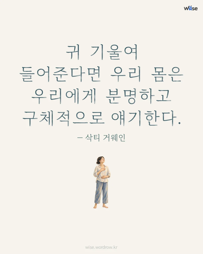 귀 기울여 들어준다면 우리 몸은 우리에게 분명하고 구체적으로 얘기한다. — 삭티 거웨인 포토카드