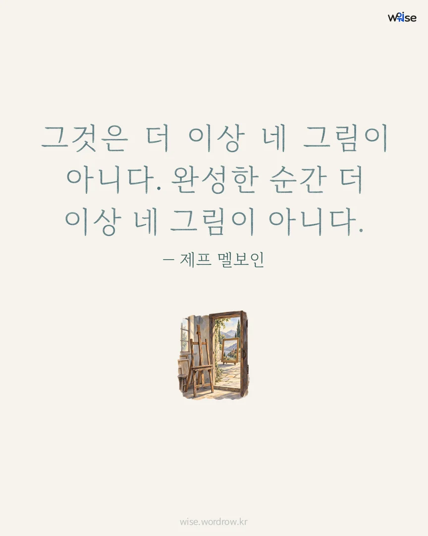 그것은 더 이상 네 그림이 아니다. 완성한 순간 더 이상 네 그림이 아니다. — 제프 멜보인 포토카드
