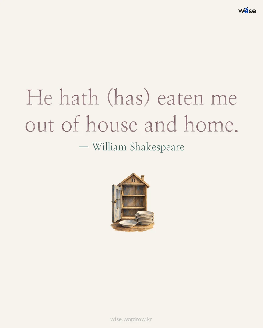 He hath (has) eaten me out of house and home. — William Shakespeare 포토카드