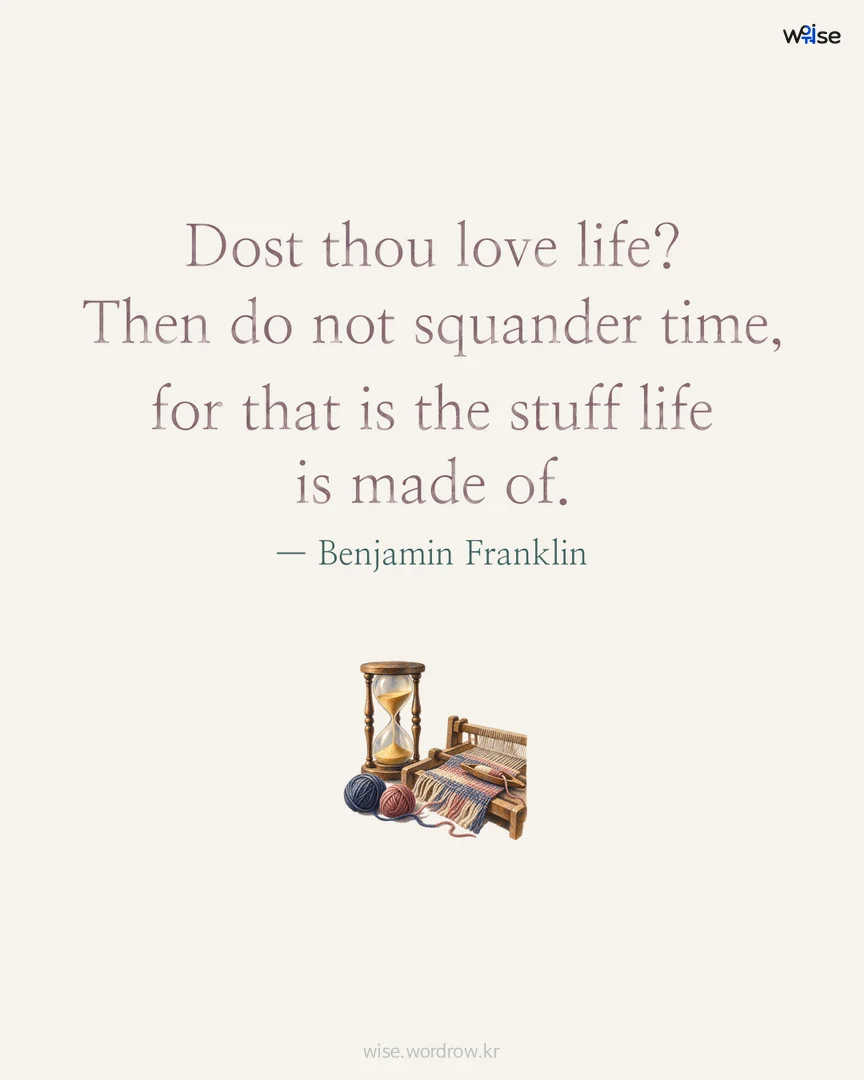 Dost thou love life? Then do not squander time, for that is the stuff life is made of. — Benjamin Franklin 포토카드