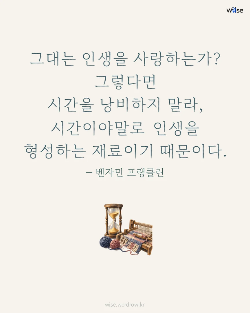 그대는 인생을 사랑하는가? 그렇다면 시간을 낭비하지 말라, 시간이야말로 인생을 형성하는 재료이기 때문이다. — 벤자민 프랭클린 포토카드