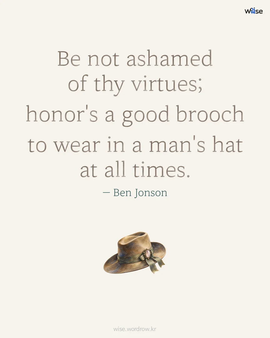 Be not ashamed of thy virtues; honor's a good brooch to wear in a man's hat at all times. — Ben Jonson 포토카드