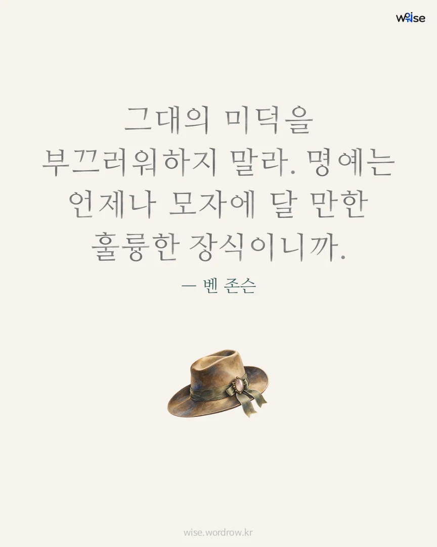 그대의 미덕을 부끄러워하지 말라. 명예는 언제나 모자에 달 만한 훌륭한 장식이니까. — 벤 존슨 포토카드