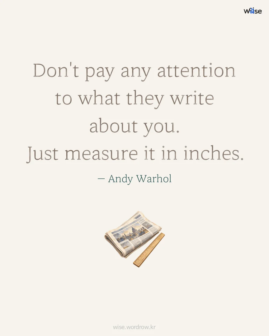 Don't pay any attention to what they write about you. Just measure it in inches. — Andy Warhol 포토카드