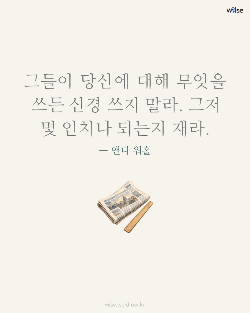 그들이 당신에 대해 무엇을 쓰든 신경 쓰지 말라. 그저 몇 인치나 되는지 재라. — 앤디 워홀 포토카드