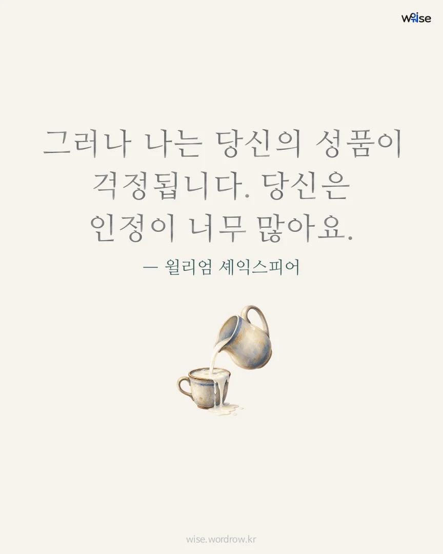 그러나 나는 당신의 성품이 걱정됩니다. 당신은 인정이 너무 많아요. — 윌리엄 셰익스피어 포토카드