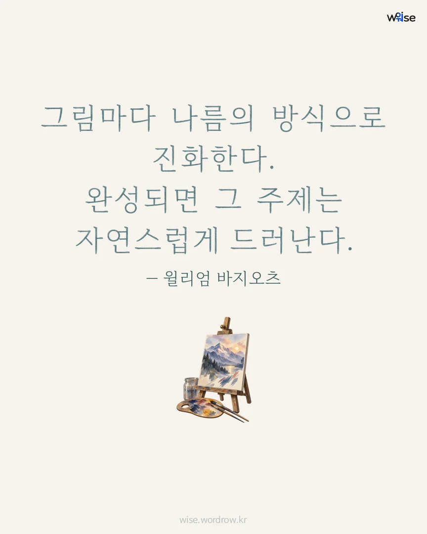 그림마다 나름의 방식으로 진화한다. 완성되면 그 주제는 자연스럽게 드러난다. — 윌리엄 바지오츠 포토카드