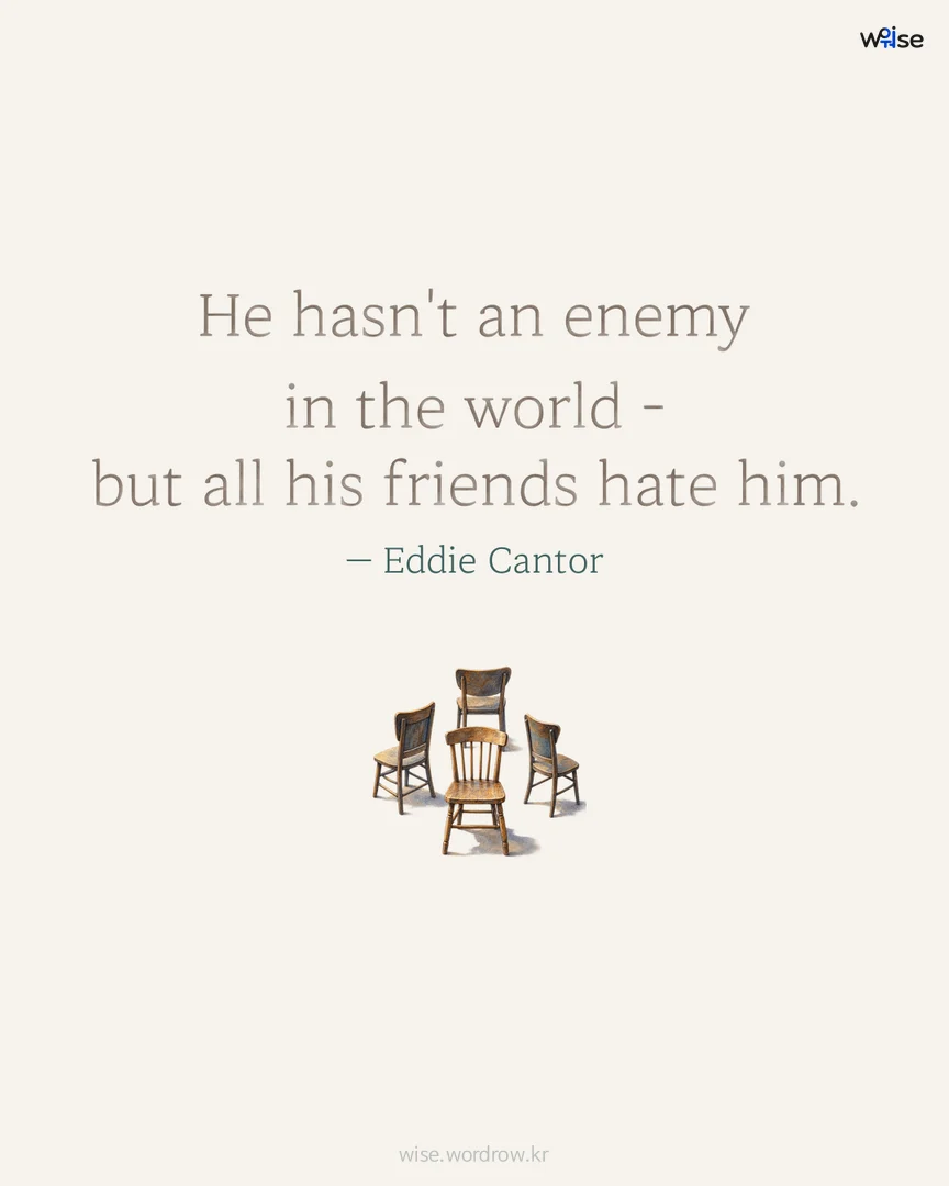 He hasn't an enemy in the world - but all his friends hate him. — Eddie Cantor 포토카드