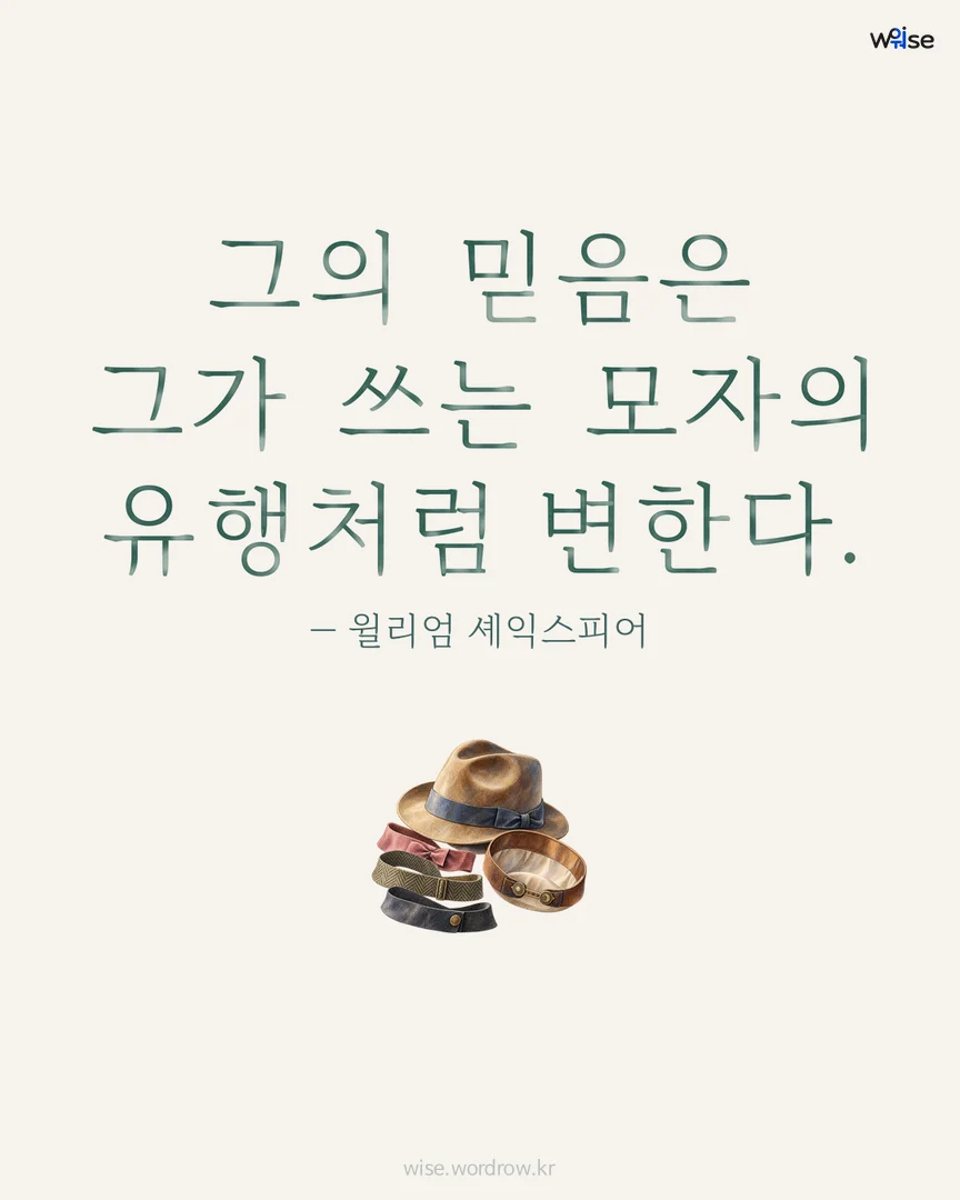 그의 믿음은 그가 쓰는 모자의 유행처럼 변한다. — 윌리엄 셰익스피어 포토카드