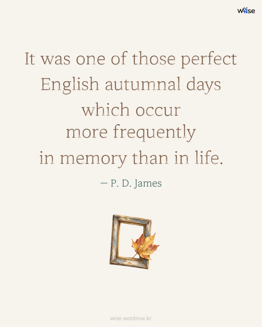 It was one of those perfect English autumnal days which occur more frequently in memory than in life. — P. D. James 포토카드