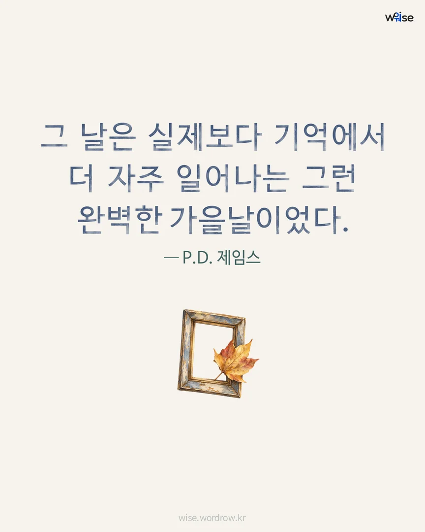 그 날은 실제보다 기억에서 더 자주 일어나는 그런 완벽한 가을날이었다. — P.D. 제임스 포토카드