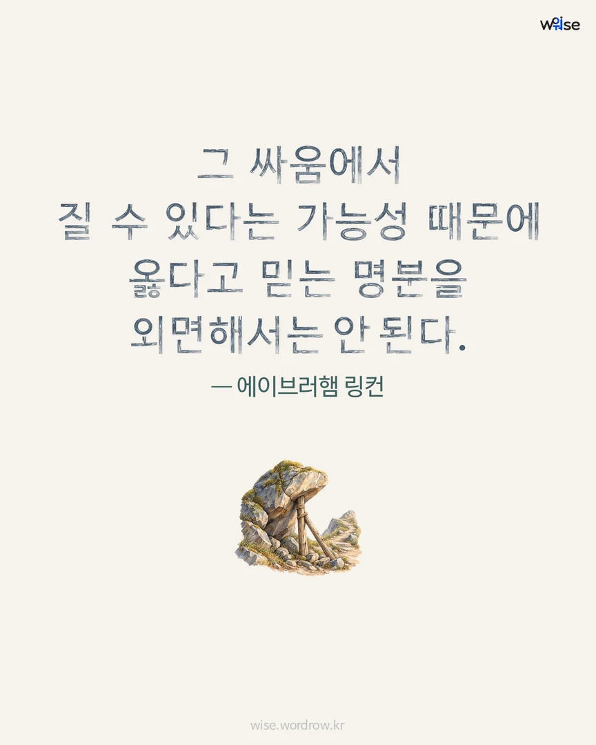 그 싸움에서 질 수 있다는 가능성 때문에 옳다고 믿는 명분을 외면해서는 안 된다. — 에이브러햄 링컨 포토카드