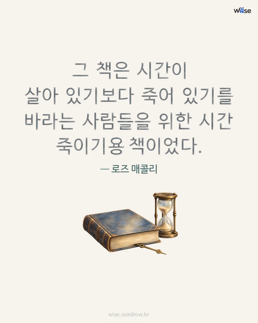 그 책은 시간이 살아 있기보다 죽어 있기를 바라는 사람들을 위한 시간 죽이기용 책이었다. — 로즈 매콜리 포토카드