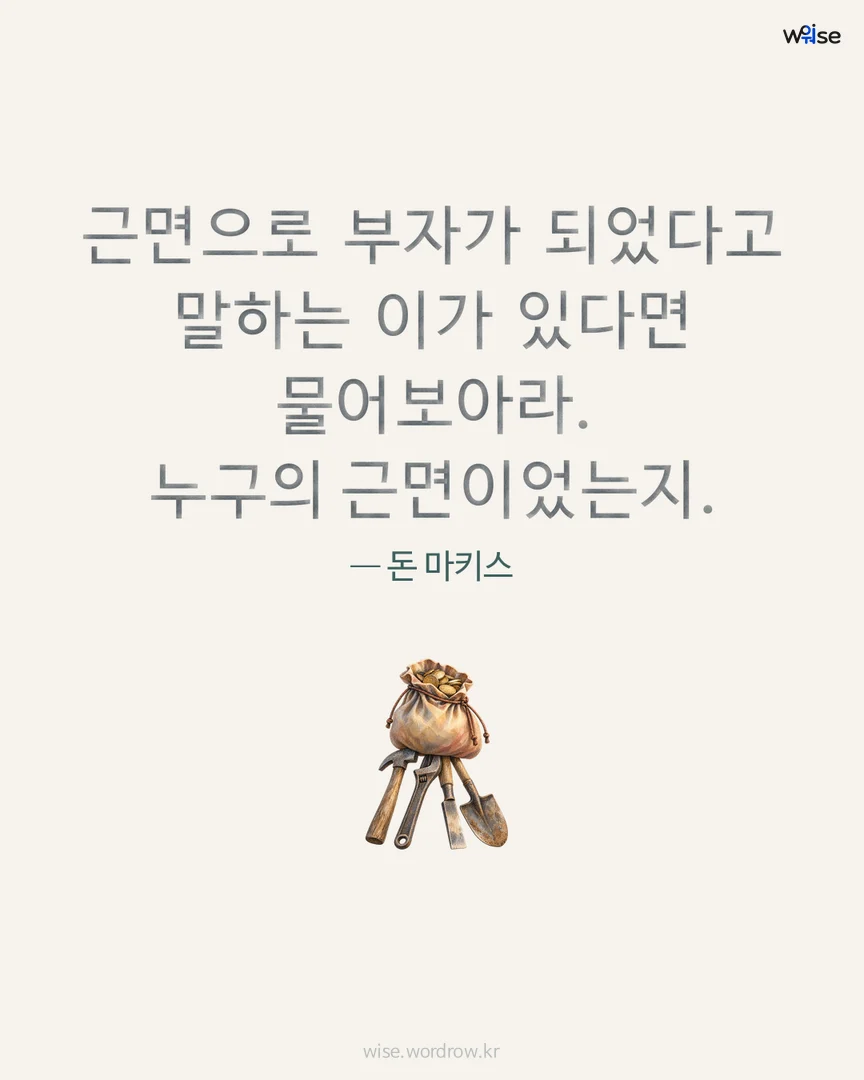 근면으로 부자가 되었다고 말하는 이가 있다면 물어보아라. 누구의 근면이었는지. — 돈 마키스 포토카드