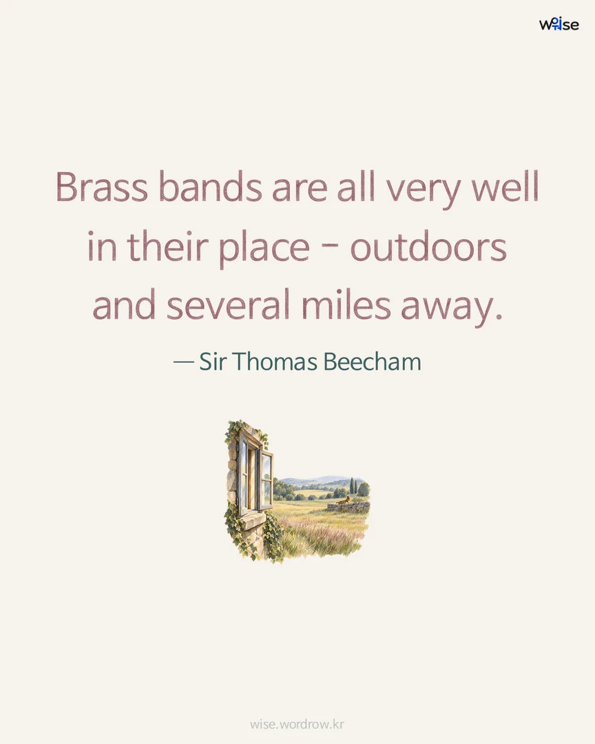 Brass bands are all very well in their place - outdoors and several miles away. — Sir Thomas Beecham 포토카드