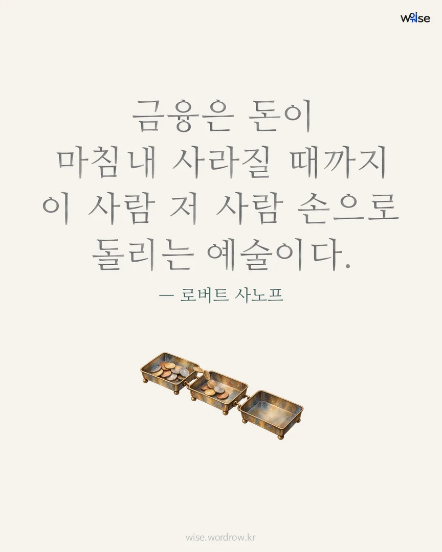 금융은 돈이 마침내 사라질 때까지 이 사람 저 사람 손으로 돌리는 예술이다. — 로버트 사노프 포토카드