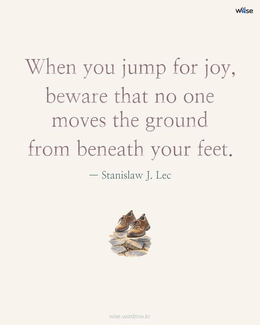When you jump for joy, beware that no one moves the ground from beneath your feet. — Stanislaw J. Lec 포토카드