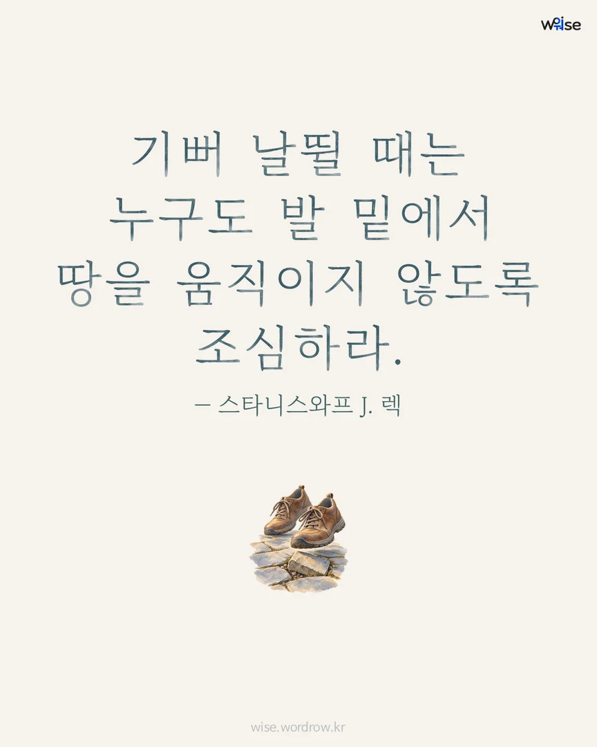 기뻐 날뛸 때는 누구도 발 밑에서 땅을 움직이지 않도록 조심하라. — 스타니스와프 J. 렉 포토카드