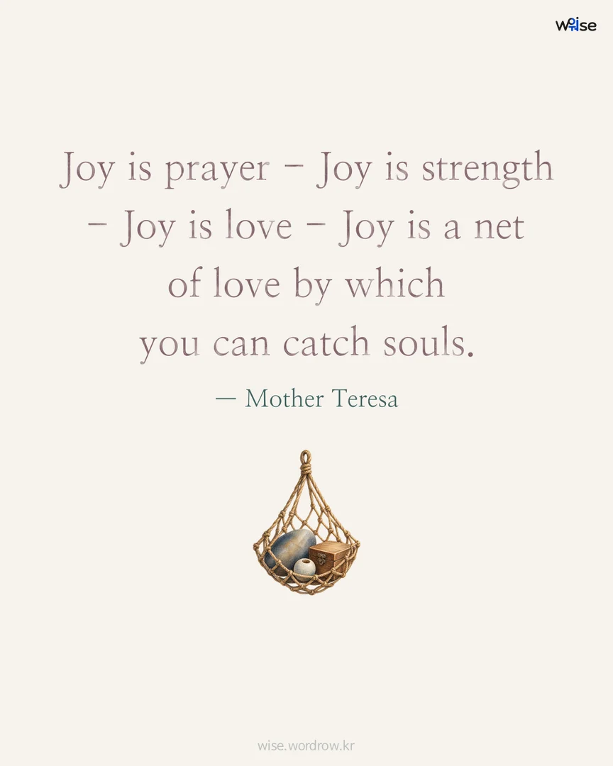 Joy is prayer - Joy is strength - Joy is love - Joy is a net of love by which you can catch souls. — Mother Teresa 포토카드