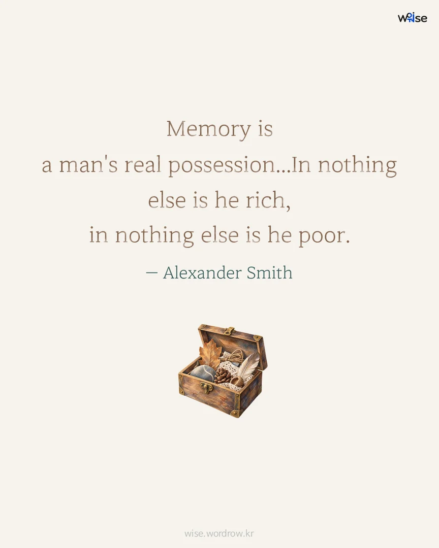 Memory is a man's real possession...In nothing else is he rich, in nothing else is he poor. — Alexander Smith 포토카드