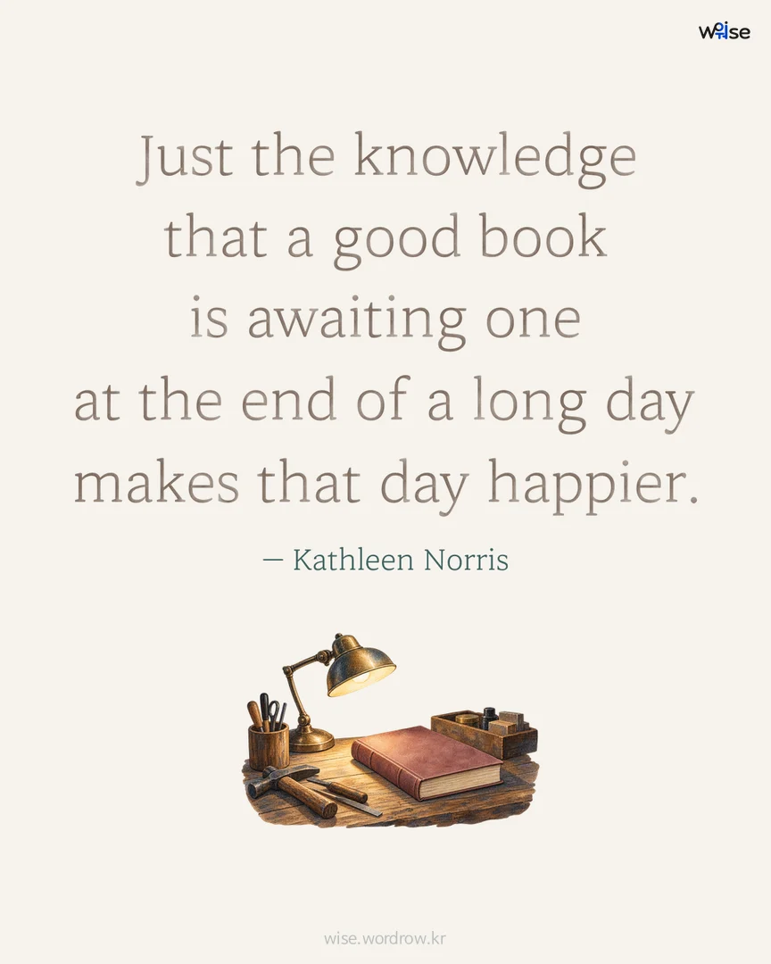 Just the knowledge that a good book is awaiting one at the end of a long day makes that day happier. — Kathleen Norris 포토카드