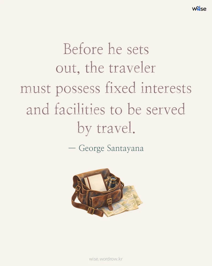 Before he sets out, the traveler must possess fixed interests and facilities to be served by travel. — George Santayana 포토카드