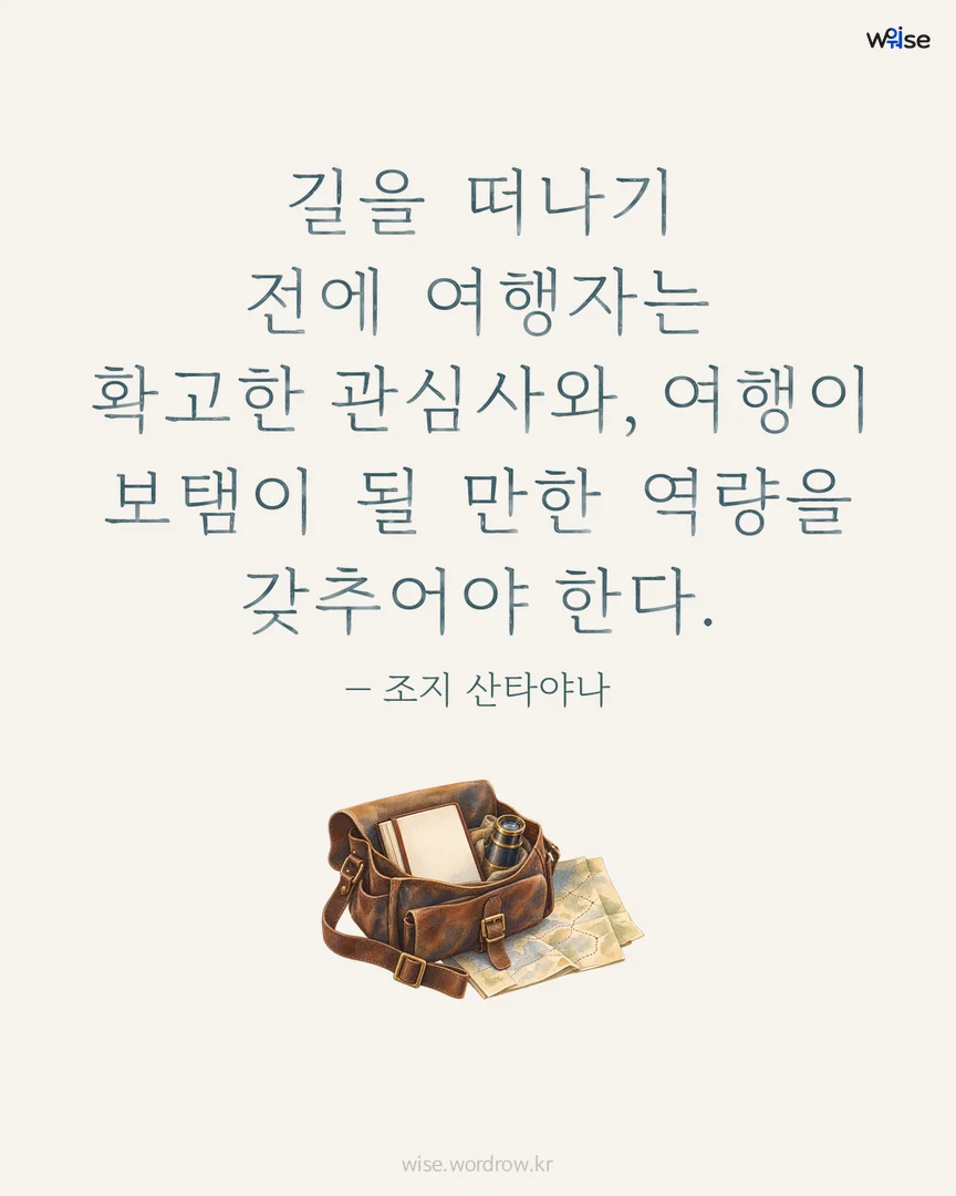 길을 떠나기 전에 여행자는 확고한 관심사와, 여행이 보탬이 될 만한 역량을 갖추어야 한다. — 조지 산타야나 포토카드