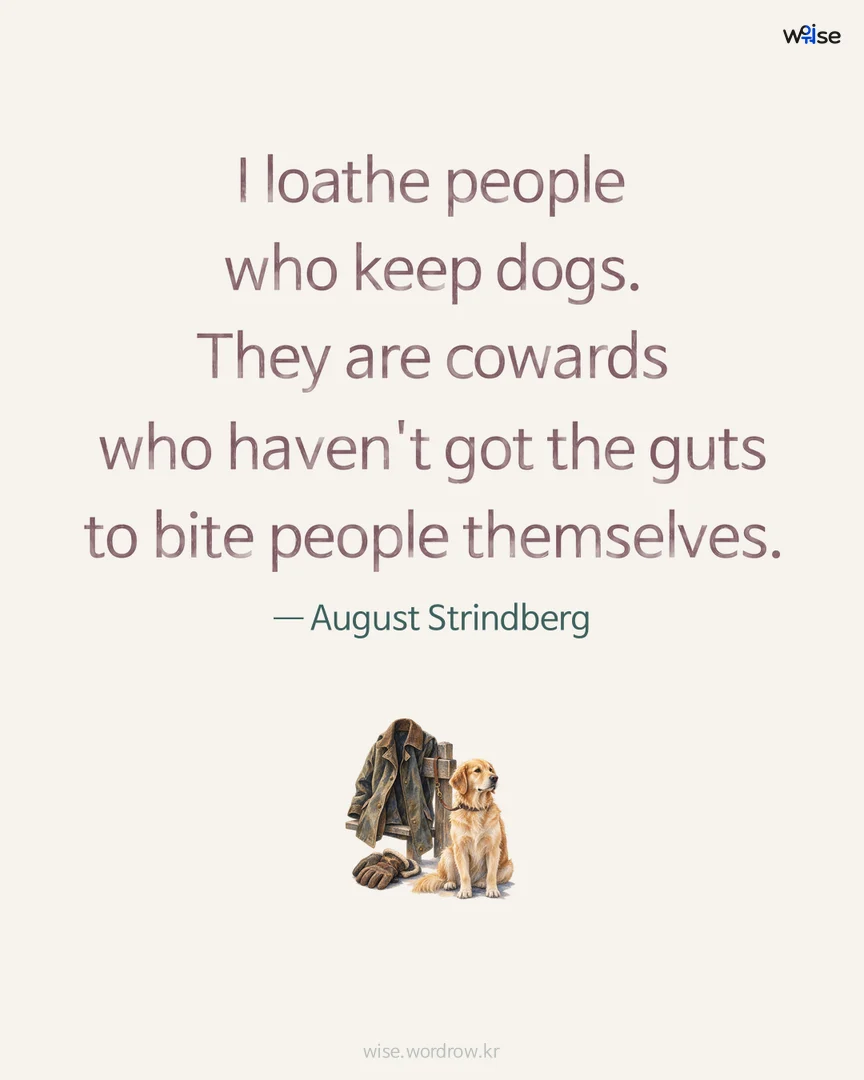 I loathe people who keep dogs. They are cowards who haven't got the guts to bite people themselves. — August Strindberg 포토카드